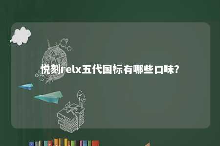 悦刻relx五代国标有哪些口味
？ 